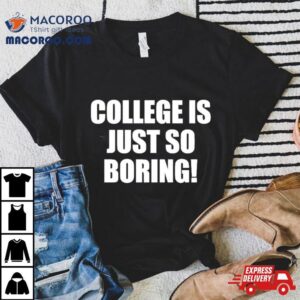 College Is Just So Boring Tshirt