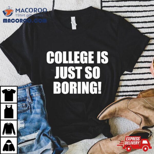 College Is Just So Boring Shirt