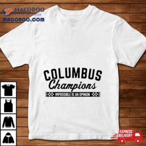 Columbus 2023 Champions Impossible Is An Opinion T Shirt