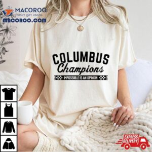 Columbus Champions Impossible Is An Opinion Tshirt