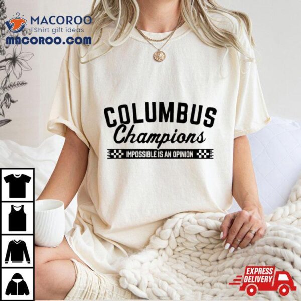 Columbus 2023 Champions Impossible Is An Opinion T Shirt