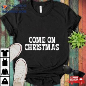 Come On Christmas Tshirt