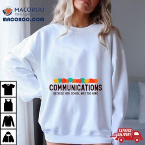 Communications Because High School Was Too Hard Shirt