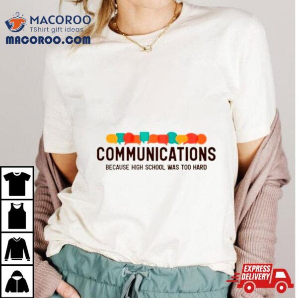 Communications Because High School Was Too Hard Shirt