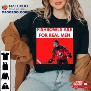 Connor Bedard Fishbowls Are For Real Men Shirt