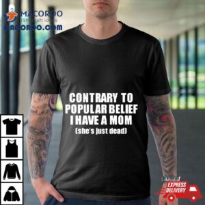Contrary To Popular Belief I Have A Mom She S Just Dead Tshirt