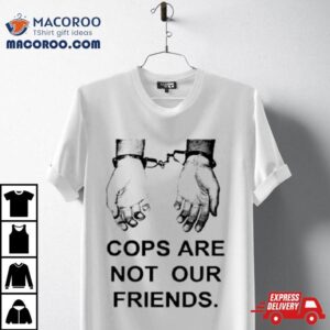 Cops Are Not Our Friends Shirt