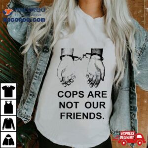 Cops Are Not Our Friends Tshirt