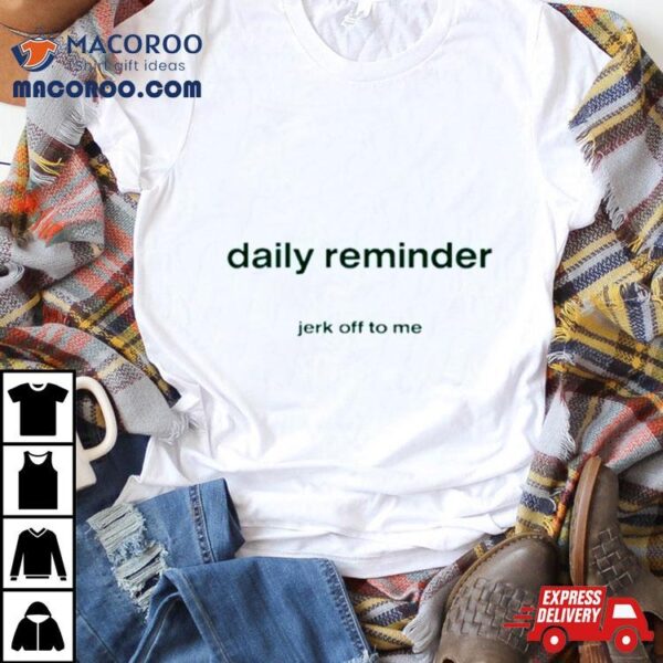 Daily Reminder Jerk Off To Me Shirt