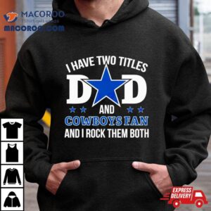 Dallas Cowboys I Have Two Titles Dad And Cowboys Fan Tshirt