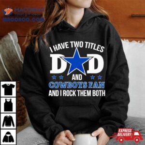 Dallas Cowboys I Have Two Titles Dad And Cowboys Fan Tshirt