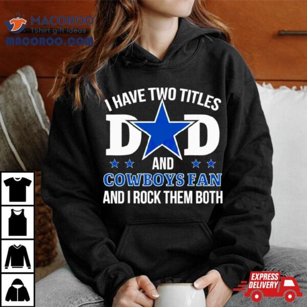 Dallas Cowboys I Have Two Titles Dad And Cowboys Fan Shirt