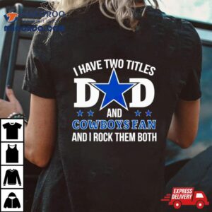 Dallas Cowboys I Have Two Titles Dad And Cowboys Fan Tshirt