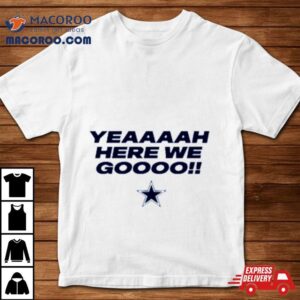 Dallas Yeah Cowboys Here We Go Tshirt