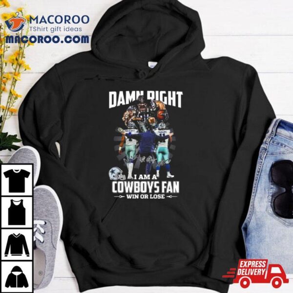 Damn Right I Am A Dallas Cowboys Fan Win Or Lose Signatures T Shirt