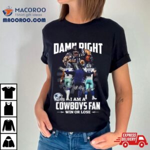 Damn Right I Am A Dallas Cowboys Fan Win Or Lose Signatures Tshirt