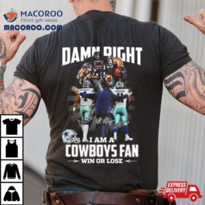 Damn Right I Am A Dallas Cowboys Fan Win Or Lose Signatures Tshirt