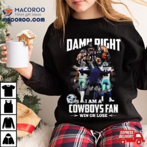 Damn Right I Am A Dallas Cowboys Fan Win Or Lose Signatures Tshirt