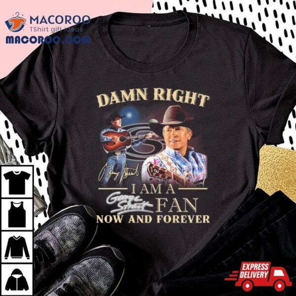 Damn Right I Am A George Strait Fan Now And Forever Signature 2024 Shirt