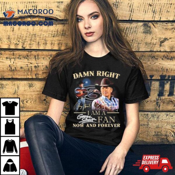 Damn Right I Am A George Strait Fan Now And Forever Signature 2024 Shirt