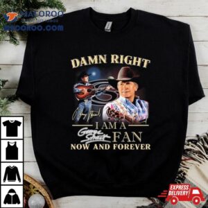 Damn Right I Am A George Strait Fan Now And Forever Signature Tshirt