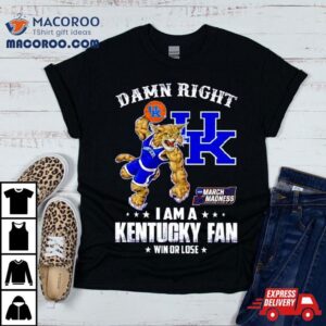 Damn Right I Am A Kentucky Fan Win Or Lose Ncaa March Madness Tshirt