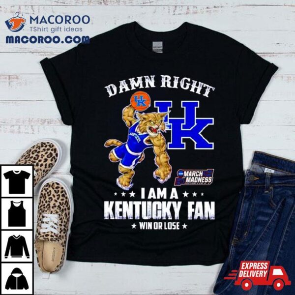 Damn Right I Am A Kentucky Fan Win Or Lose Ncaa March Madness Shirt