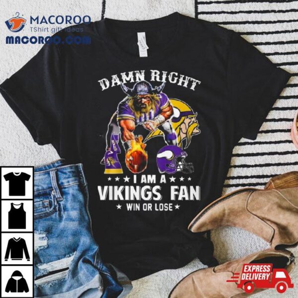 Damn Right I Am A Minnesota Vikings Mascot Fan Win Or Lose Ball Fire 2023 T Shirt