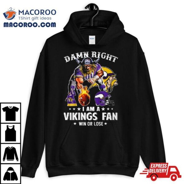 Damn Right I Am A Minnesota Vikings Mascot Fan Win Or Lose Ball Fire 2023 T Shirt