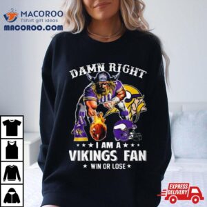 Damn Right I Am A Minnesota Vikings Mascot Fan Win Or Lose Ball Fire Tshirt