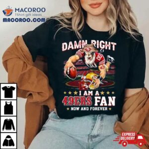 Damn Right I Am A San Francisco Ers Mascot Fan Now And Forever Tshirt