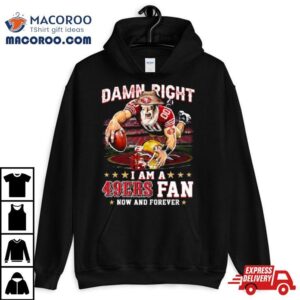 Damn Right I Am A San Francisco 49ers Mascot 2023 Fan Now And Forever Shirt