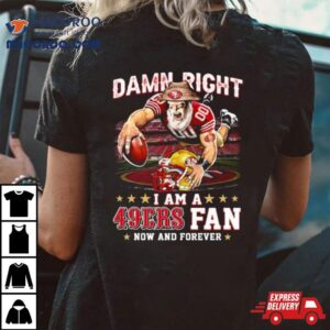 Damn Right I Am A San Francisco Ers Mascot Fan Now And Forever Tshirt