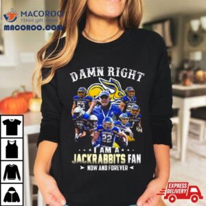 Damn Right I Am A South Dakota State Jackrabbits Fan Now And Forever Tshirt