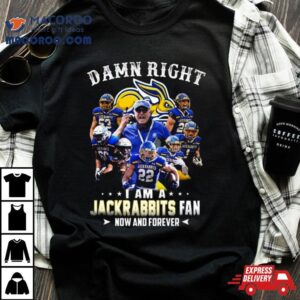 Damn Right I Am A South Dakota State Jackrabbits Fan Now And Forever Tshirt