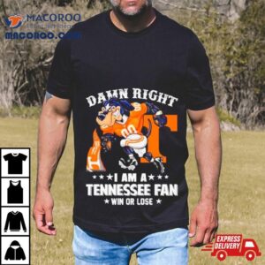 Damn Right I Am A Tennessee Football Fan Win Or Lose Tshirt