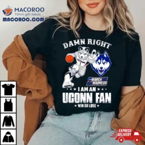 Damn Right I Am A Uconn Fan Win Or Lose Ncaa March Madness Tshirt