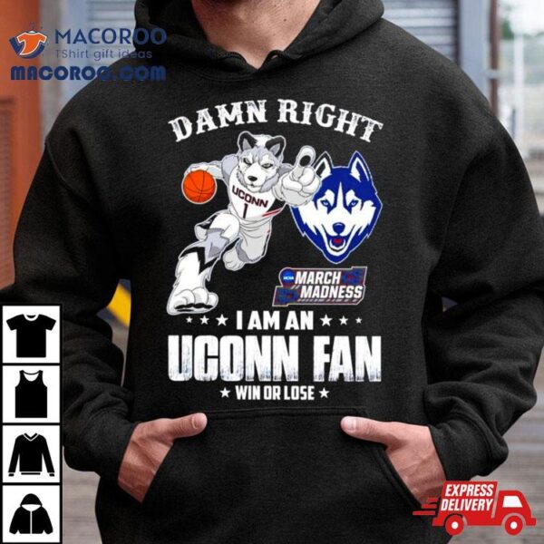 Damn Right I Am A Uconn Fan Win Or Lose Ncaa March Madness Shirt