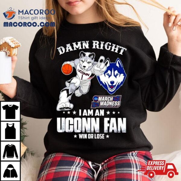 Damn Right I Am A Uconn Fan Win Or Lose Ncaa March Madness Shirt