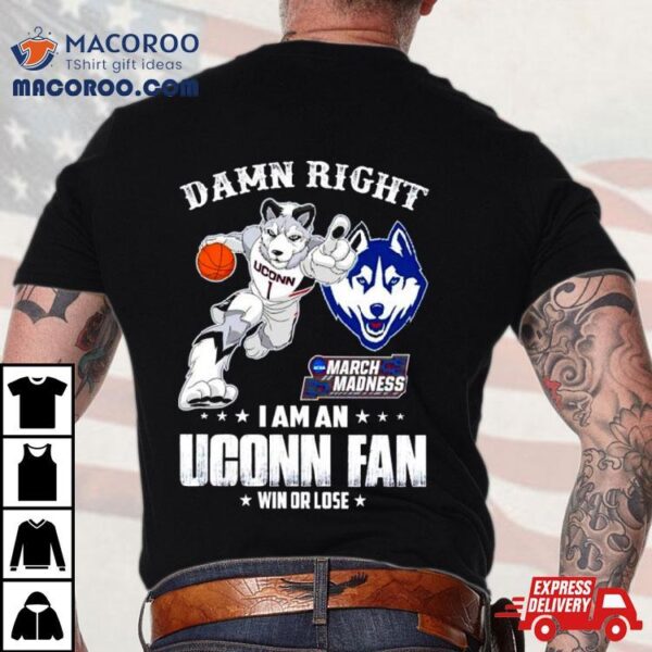 Damn Right I Am A Uconn Fan Win Or Lose Ncaa March Madness Shirt