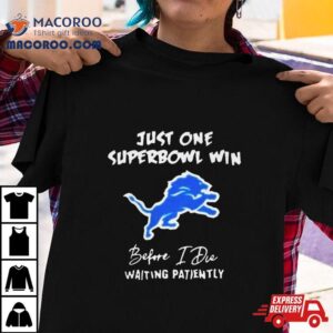 Detroit Lions Just One Super Bowl Win Before I Die Waiting Patiently Tshirt