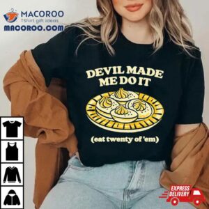 Devil Made Me Do It Eat Twenty Of ’em Shirt