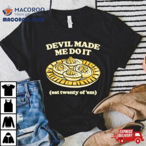 Devil Made Me Do It Eat Twenty Of ’em Shirt