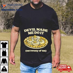 Devil Made Me Do It Eat Twenty Of Em Tshirt
