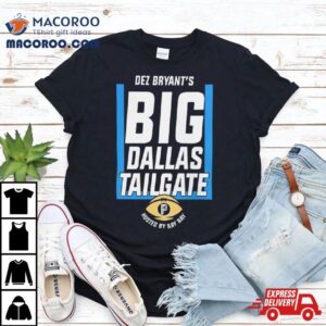 Dez Bryant S Big Dallas Tailgate Hosted By Bay Bay Tshirt