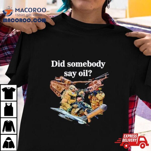 Did Somebody Say Oil Shirt