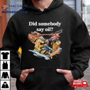 Did Somebody Say Oil Tshirt