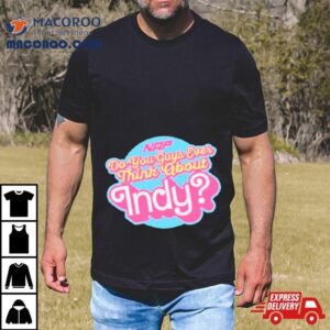 Do You Guys Ever Think About Indy Tshirt
