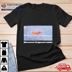 Dog Become Ungovernable Tshirt