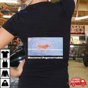 Dog Become Ungovernable Tshirt